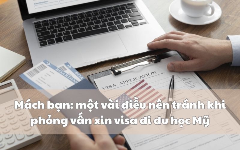 Mách bạn: một vài điều nên tránh khi phỏng vấn xin visa đi du học Mỹ