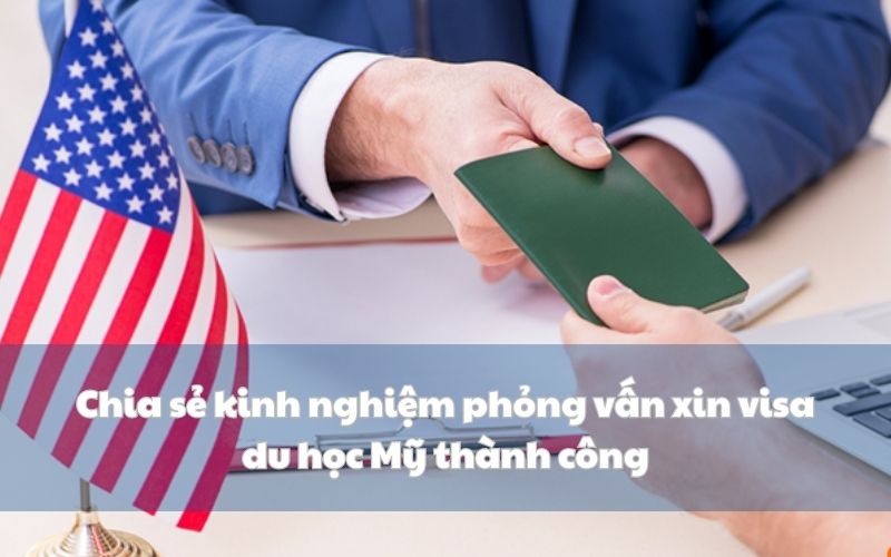 Chia sẻ kinh nghiệm phỏng vấn xin visa du học Mỹ thành công