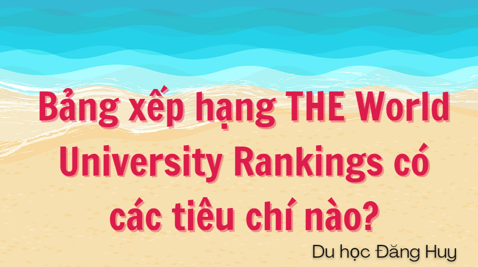 Bảng xếp hạng THE World University Rankings có các tiêu chí nào