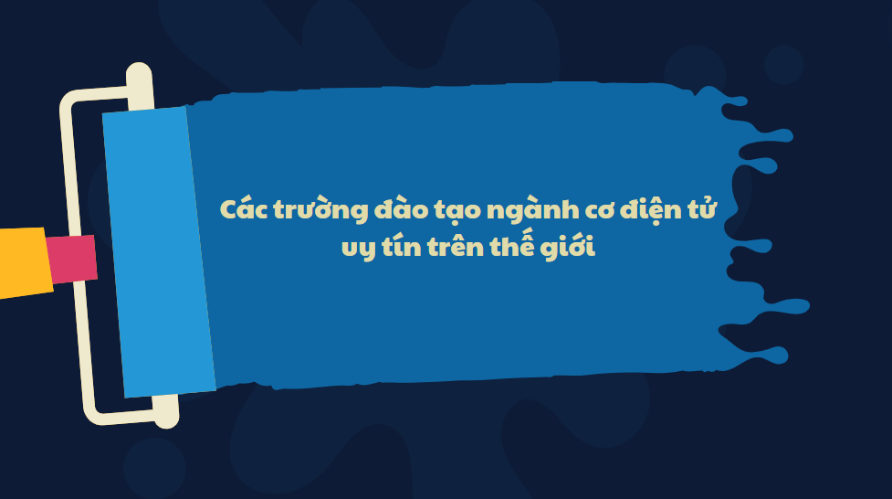 Các trường đào tạo ngành cơ điện tử uy tín trên thế giới 