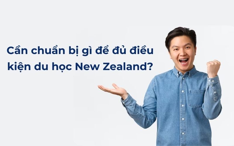 Cần chuẩn bị những gì để đủ điều kiện du học New Zealand?