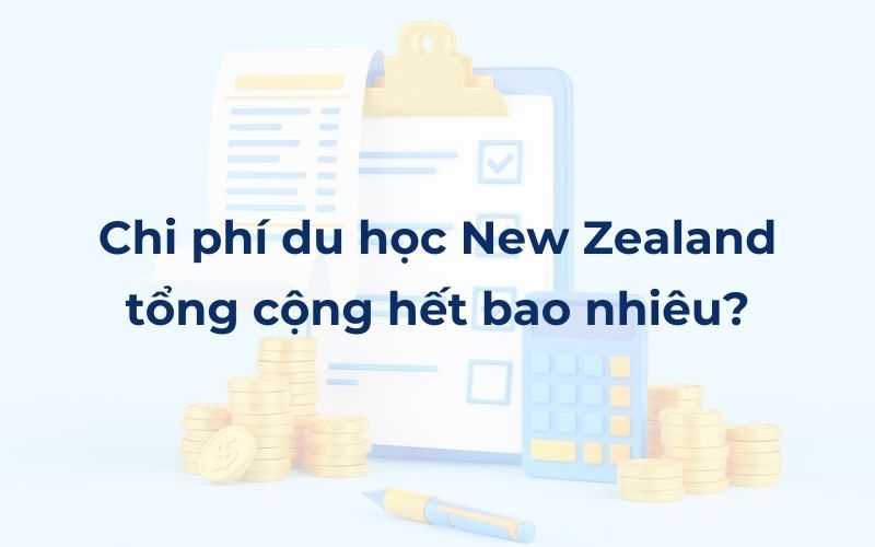 Chi phí du học New Zealand tổng cộng hết bao nhiêu?