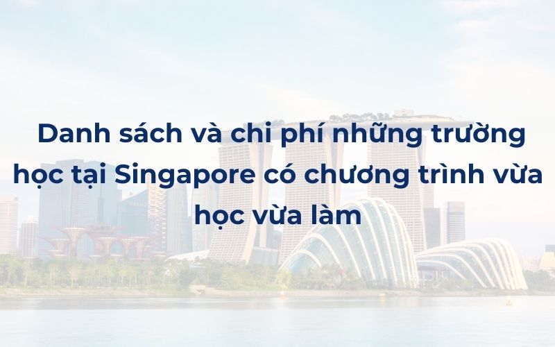 Danh sách và chi phí những trường học tại Singapore có chương trình vừa học vừa làm