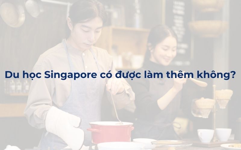 Du học Singapore có được làm thêm không?