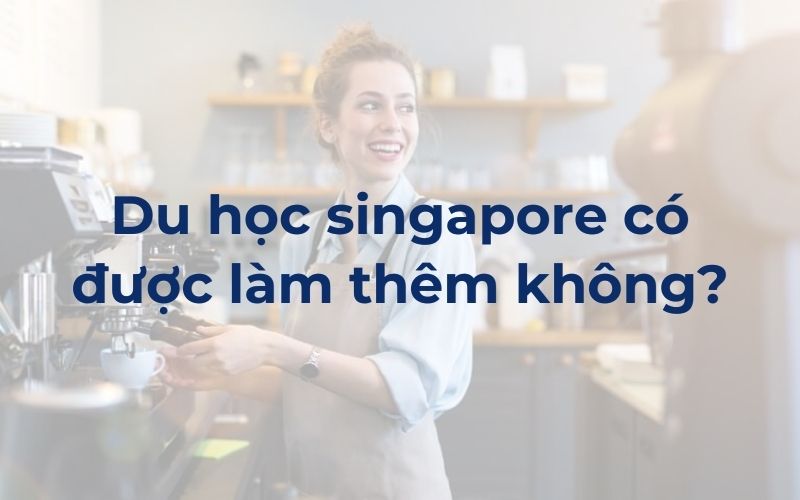 Du học singapore có được làm thêm không?