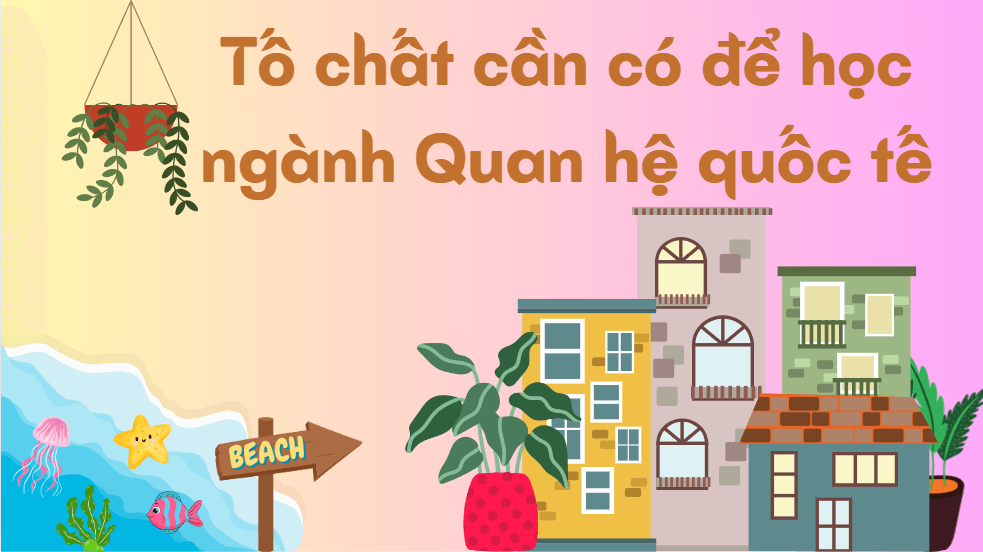 Tố chất cần có để học ngành Quan hệ quốc tế