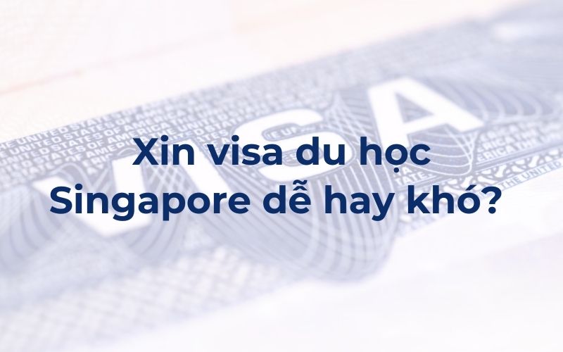 Xin visa du học Singapore dễ hay khó? Quy trình xin như thế nào?