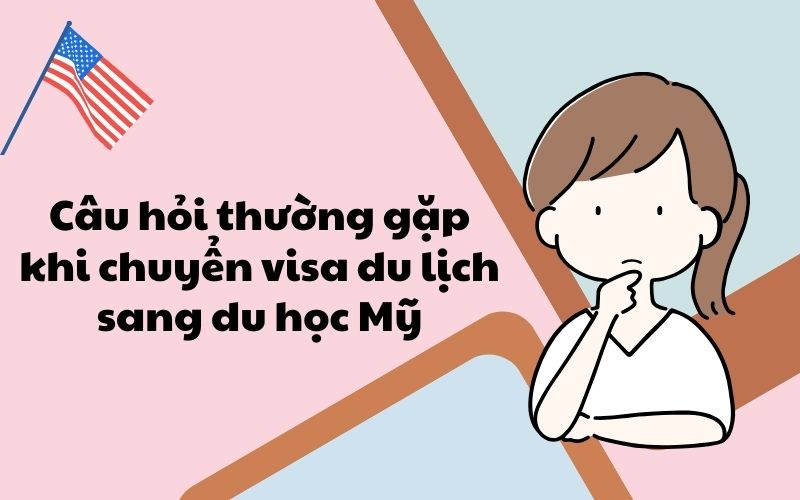 Câu hỏi thường gặp khi chuyển visa du lịch sang du học Mỹ