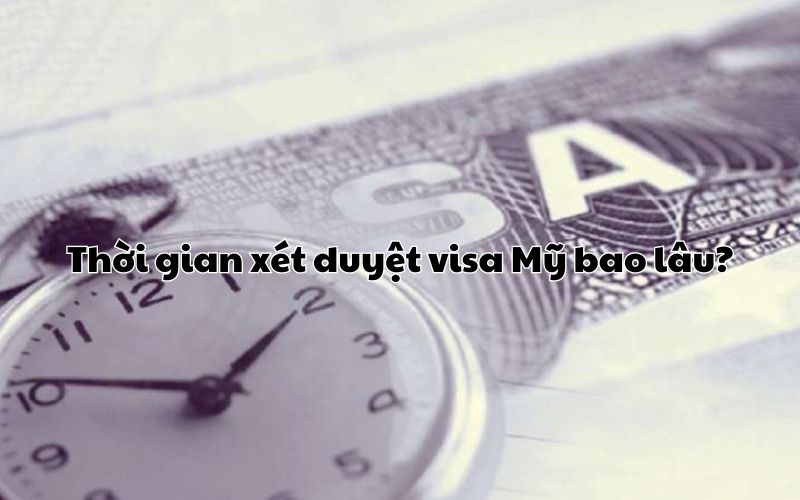 Thời gian xét duyệt visa Mỹ bao lâu?