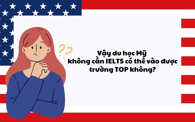 Vậy du học Mỹ không cần IELTS có thể vào được trường TOP không?