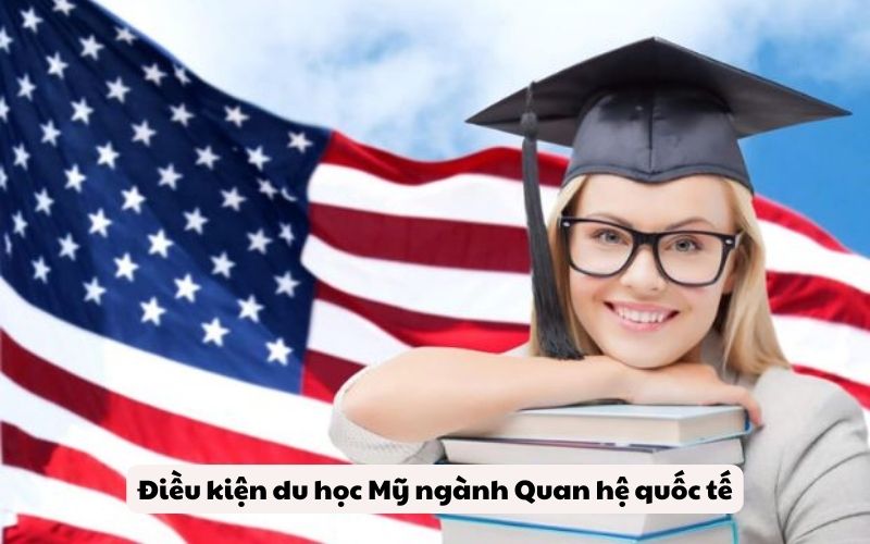 Điều kiện du học Mỹ ngành Quan hệ quốc tế