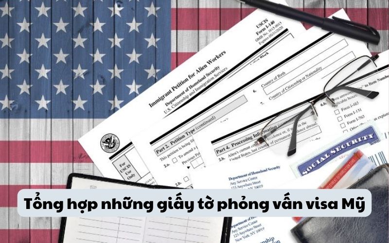 Tổng hợp những giấy tờ phỏng vấn visa Mỹ