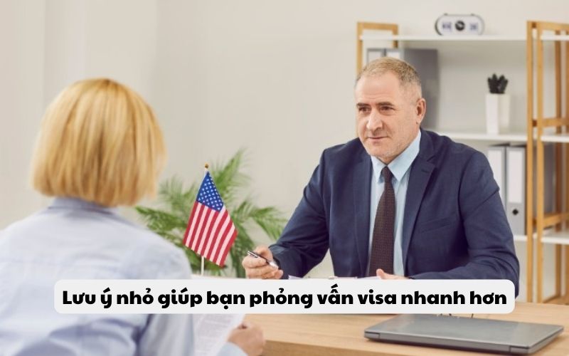 Lưu ý nhỏ giúp bạn phỏng vấn visa nhanh hơn