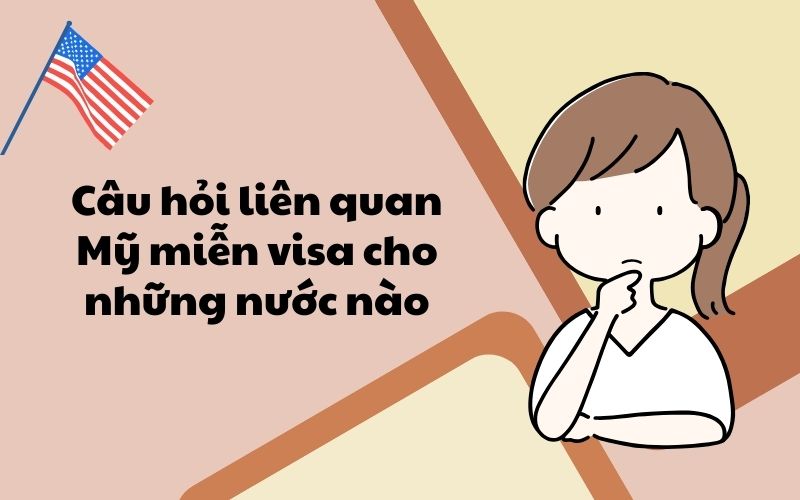 Câu hỏi liên quan Mỹ miễn visa cho những nước nào