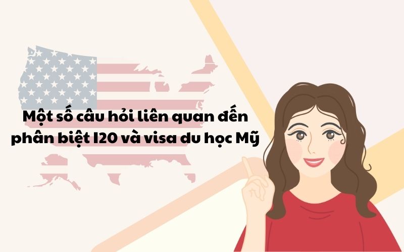 Một số câu hỏi liên quan đến phân biệt I20 và visa du học Mỹ