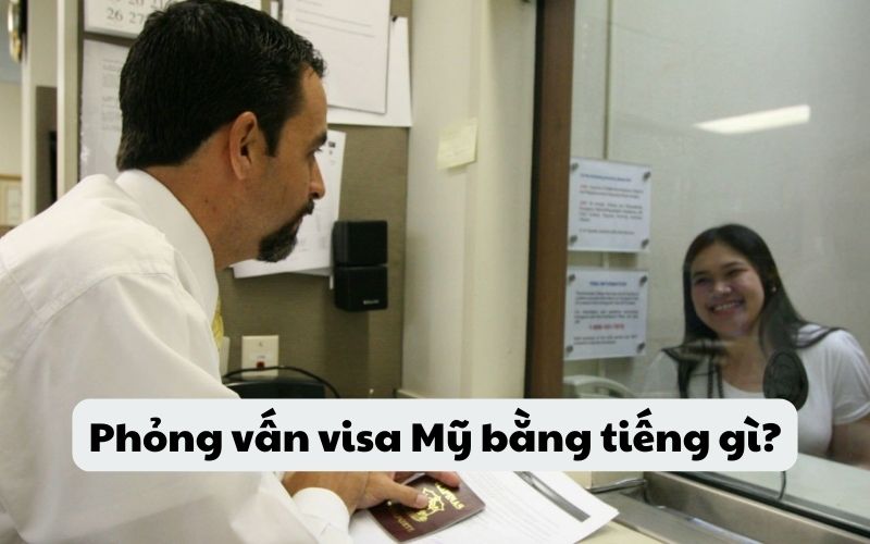 Phỏng vấn visa Mỹ bằng tiếng gì?