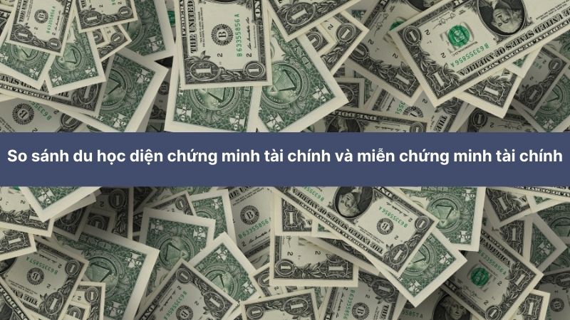 So sánh du học diện chứng minh tài chính và miễn chứng minh tài chính