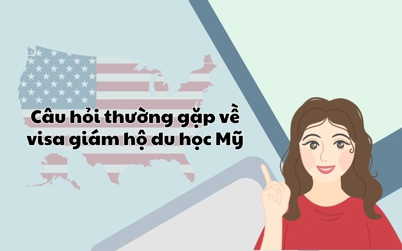 Câu hỏi thường gặp về visa giám hộ du học Mỹ