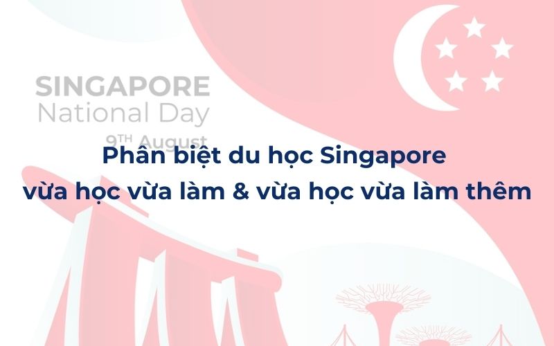 Phân biệt du học Singapore vừa học vừa làm với vừa học vừa làm thêm