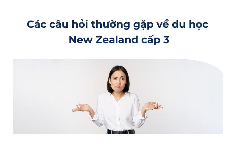 Các câu hỏi thường gặp về du học New Zealand cấp 3