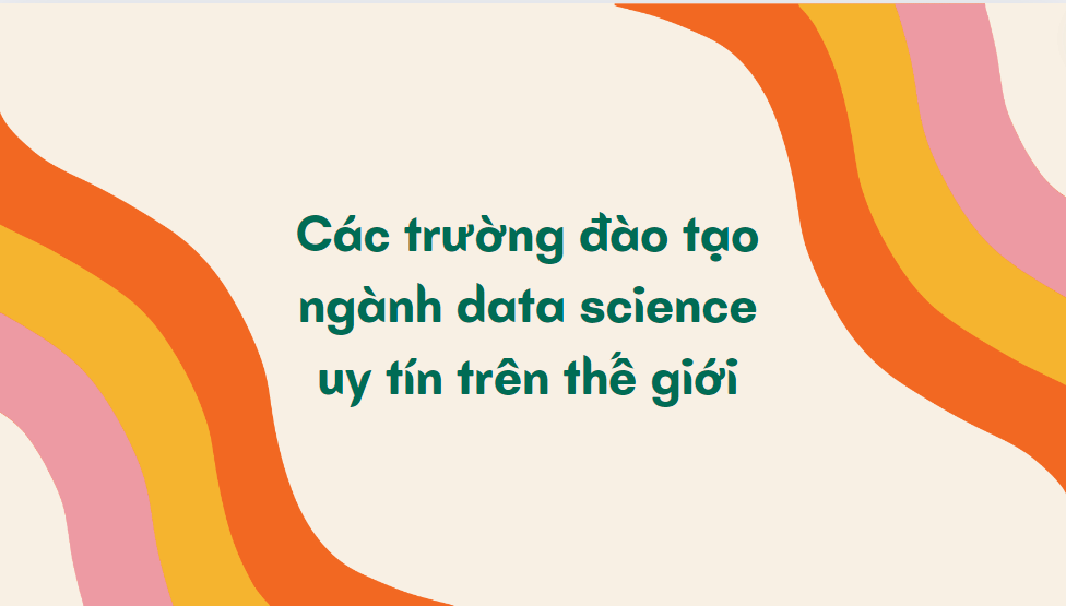 Các trường đào tạo ngành data science uy tín trên thế giới 