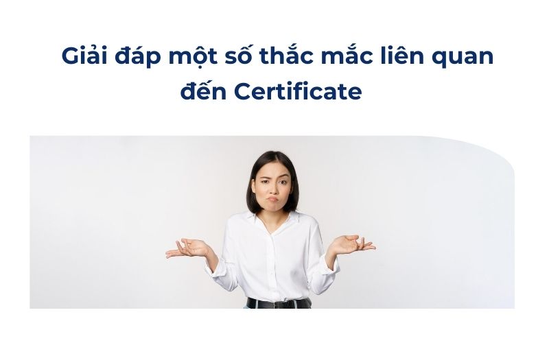 Giải đáp một số thắc mắc liên quan đến Certificate 