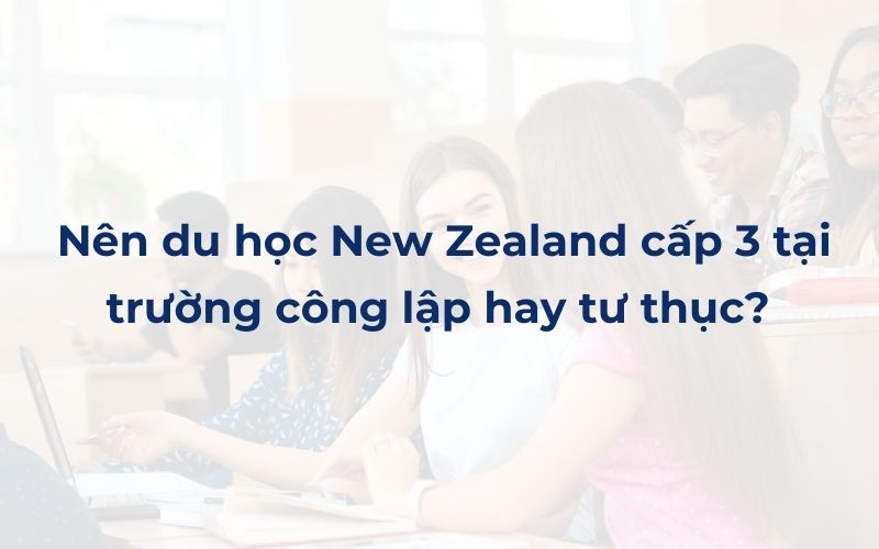 Nên du học New Zealand cấp 3 tại trường công lập hay tư thục? 