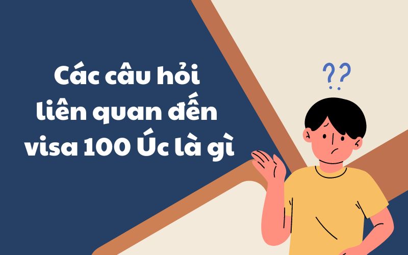 Các câu hỏi liên quan đến visa 100 Úc là gì