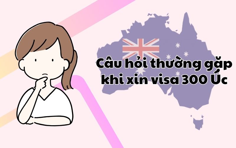 Câu hỏi thường gặp khi xin visa 300 Úc