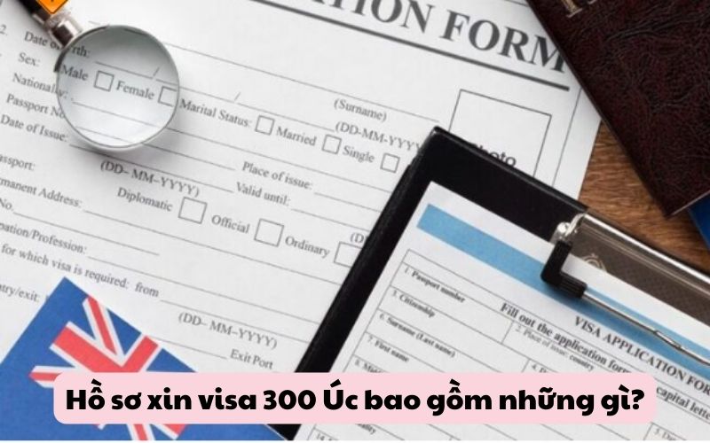 Hồ sơ xin visa 300 Úc bao gồm những gì?