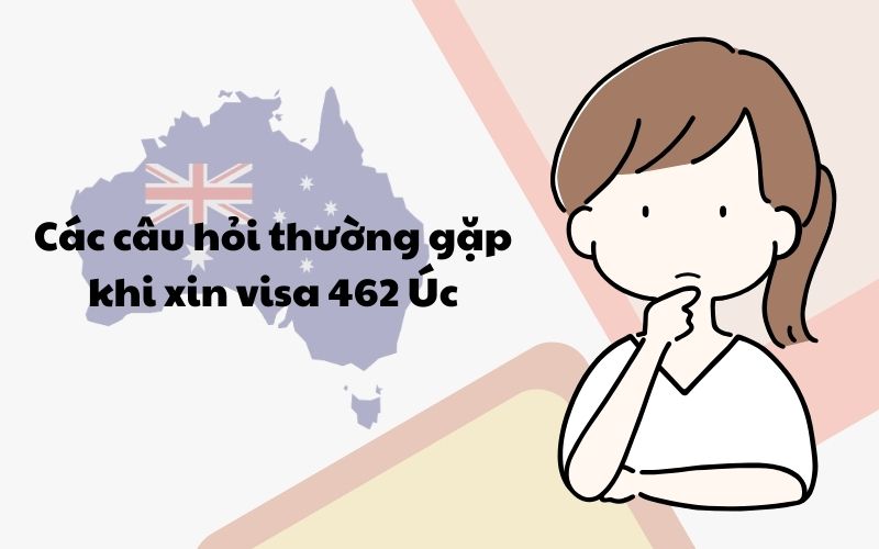 Các câu hỏi thường gặp khi xin visa 462 Úc